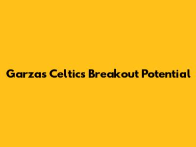 Garza's Celtics Breakout Potential