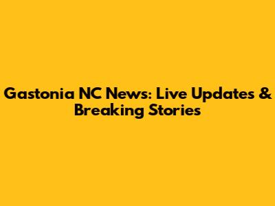 Gastonia NC News: Live Updates & Breaking Stories