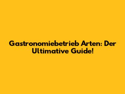 Gastronomiebetrieb Arten: Der Ultimative Guide!