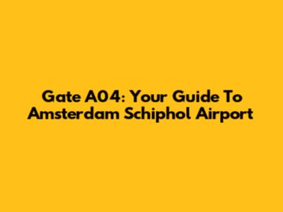 Gate A04: Your Guide To Amsterdam Schiphol Airport