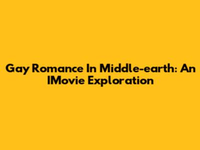 Gay Romance In Middle-earth: An IMovie Exploration