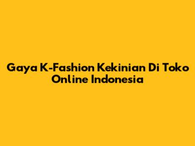 Gaya K-Fashion Kekinian Di Toko Online Indonesia