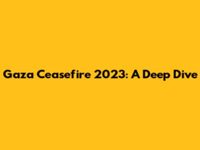 Gaza Ceasefire 2023: A Deep Dive