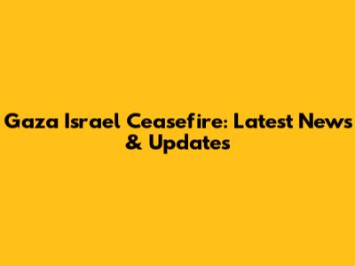 Gaza Israel Ceasefire: Latest News & Updates
