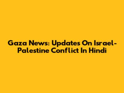 Gaza News: Updates On Israel-Palestine Conflict In Hindi