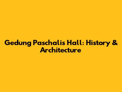 Gedung Paschalis Hall: History & Architecture