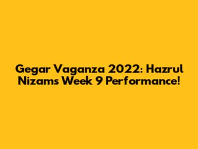 Gegar Vaganza 2022: Hazrul Nizam's Week 9 Performance!