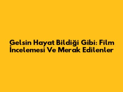 Gelsin Hayat Bildiği Gibi: Film İncelemesi Ve Merak Edilenler