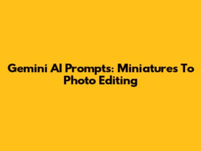 Gemini AI Prompts: Miniatures To Photo Editing