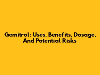 Gemitrol: Uses, Benefits, Dosage, And Potential Risks
