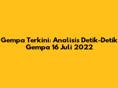 Gempa Terkini: Analisis Detik-Detik Gempa 16 Juli 2022