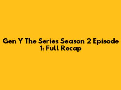 Gen Y The Series Season 2 Episode 1: Full Recap