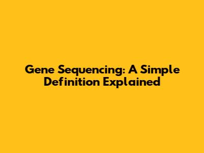 Gene Sequencing: A Simple Definition Explained