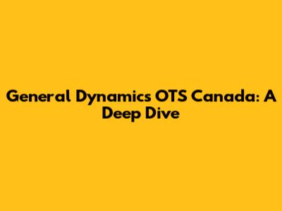 General Dynamics OTS Canada: A Deep Dive