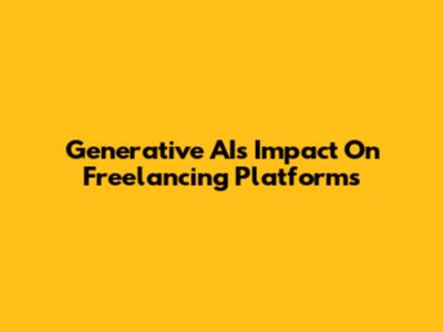 Generative AI's Impact On Freelancing Platforms