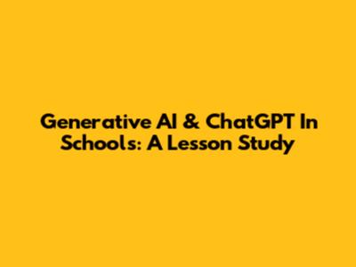 Generative AI & ChatGPT In Schools: A Lesson Study