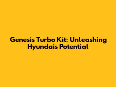 Genesis Turbo Kit: Unleashing Hyundai's Potential