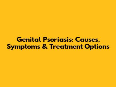 Genital Psoriasis: Causes, Symptoms & Treatment Options