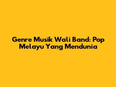 Genre Musik Wali Band: Pop Melayu Yang Mendunia