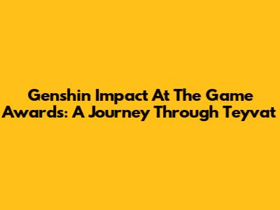 Genshin Impact At The Game Awards: A Journey Through Teyvat