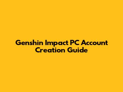 Genshin Impact PC Account Creation Guide