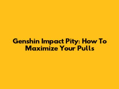 Genshin Impact Pity: How To Maximize Your Pulls