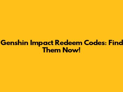Genshin Impact Redeem Codes: Find Them Now!