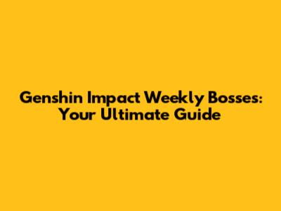 Genshin Impact Weekly Bosses: Your Ultimate Guide