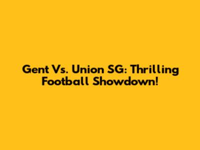 Gent Vs. Union SG: Thrilling Football Showdown!