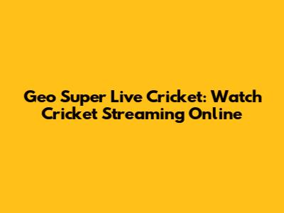 Geo Super Live Cricket: Watch Cricket Streaming Online