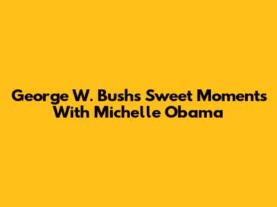 George W. Bush's Sweet Moments With Michelle Obama