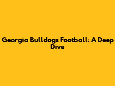 Georgia Bulldogs Football: A Deep Dive