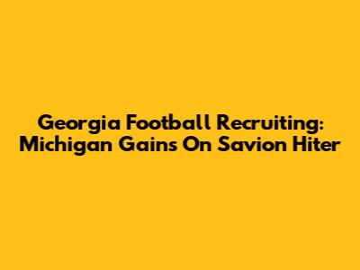 Georgia Football Recruiting: Michigan Gains On Savion Hiter