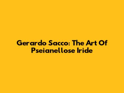 Gerardo Sacco: The Art Of Pseianellose Iride