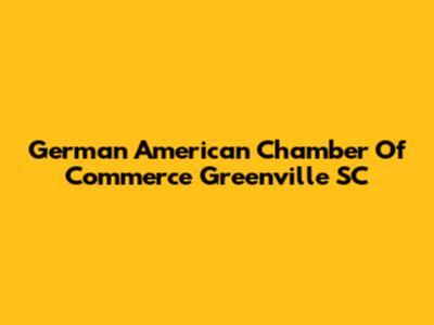 German American Chamber Of Commerce Greenville SC