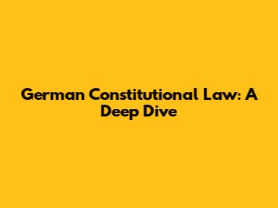 German Constitutional Law: A Deep Dive
