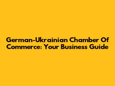 German-Ukrainian Chamber Of Commerce: Your Business Guide