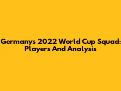 Germany's 2022 World Cup Squad: Players And Analysis