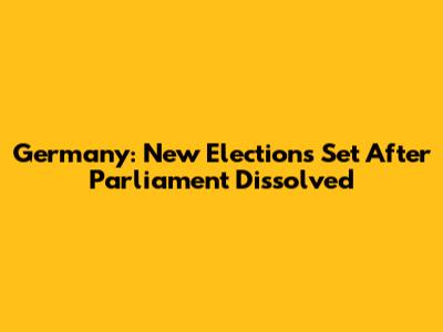 Germany: New Elections Set After Parliament Dissolved