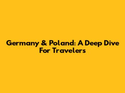 Germany & Poland: A Deep Dive For Travelers
