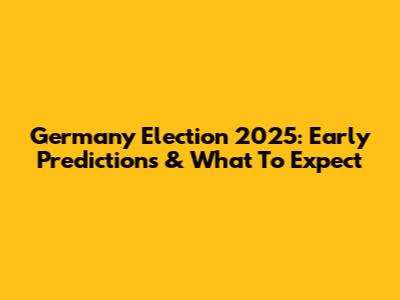 Germany Election 2025: Early Predictions & What To Expect