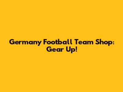 Germany Football Team Shop: Gear Up!