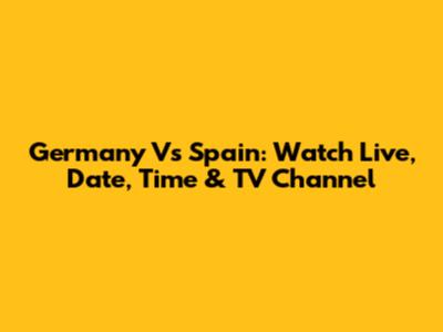 Germany Vs Spain: Watch Live, Date, Time & TV Channel