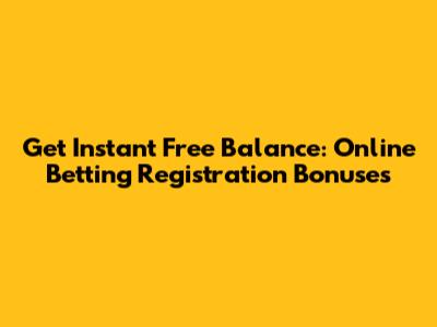 Get Instant Free Balance: Online Betting Registration Bonuses