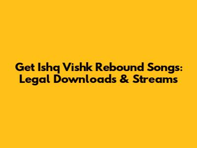 Get Ishq Vishk Rebound Songs: Legal Downloads & Streams