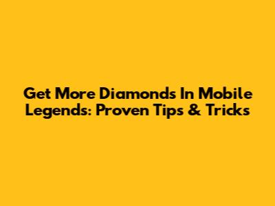 Get More Diamonds In Mobile Legends: Proven Tips & Tricks