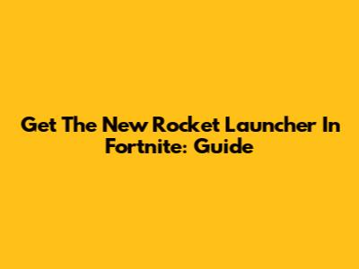 Get The New Rocket Launcher In Fortnite: Guide