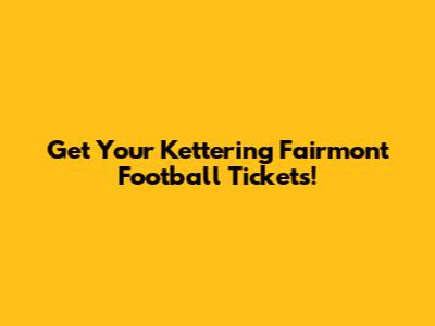 Get Your Kettering Fairmont Football Tickets!