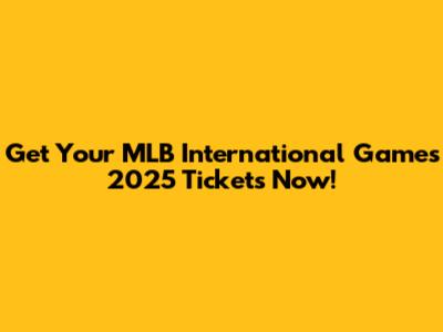 Get Your MLB International Games 2025 Tickets Now!