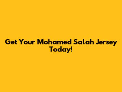 Get Your Mohamed Salah Jersey Today!